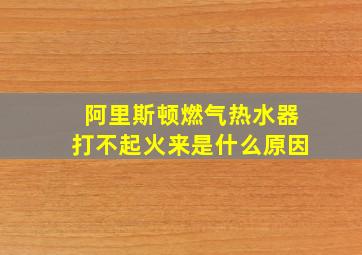 阿里斯顿燃气热水器打不起火来是什么原因