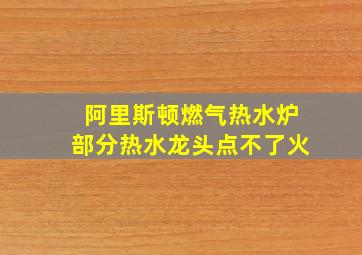 阿里斯顿燃气热水炉部分热水龙头点不了火