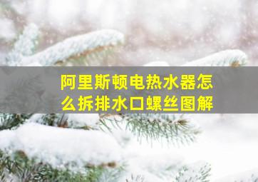 阿里斯顿电热水器怎么拆排水口螺丝图解