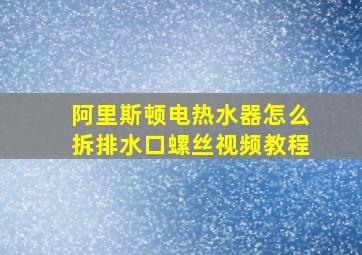 阿里斯顿电热水器怎么拆排水口螺丝视频教程