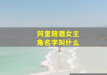 阿里陪酒女主角名字叫什么