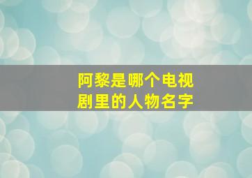 阿黎是哪个电视剧里的人物名字