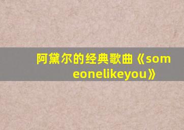 阿黛尔的经典歌曲《someonelikeyou》