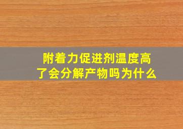 附着力促进剂温度高了会分解产物吗为什么