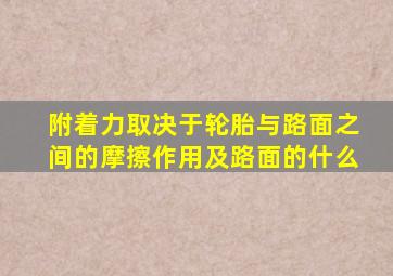 附着力取决于轮胎与路面之间的摩擦作用及路面的什么