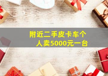 附近二手皮卡车个人卖5000元一台