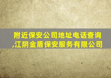 附近保安公司地址电话查询,江阴金盾保安服务有限公司