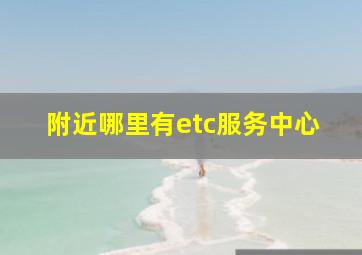 附近哪里有etc服务中心