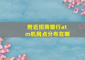 附近招商银行atm机网点分布在哪