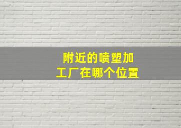 附近的喷塑加工厂在哪个位置