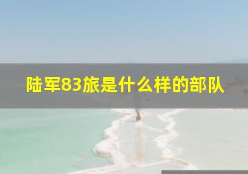 陆军83旅是什么样的部队