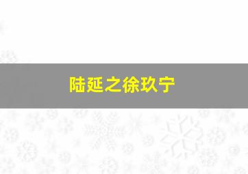 陆延之徐玖宁