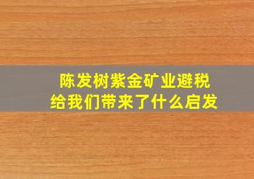 陈发树紫金矿业避税给我们带来了什么启发