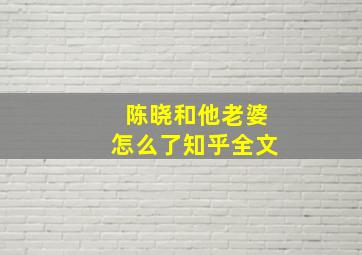 陈晓和他老婆怎么了知乎全文