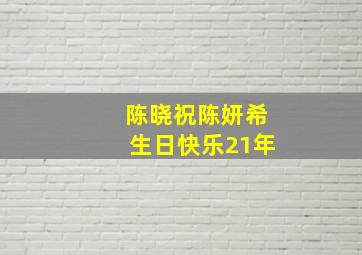 陈晓祝陈妍希生日快乐21年