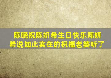 陈晓祝陈妍希生日快乐陈妍希说如此实在的祝福老婆听了