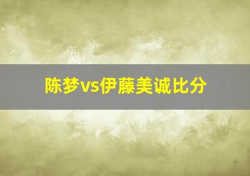 陈梦vs伊藤美诚比分