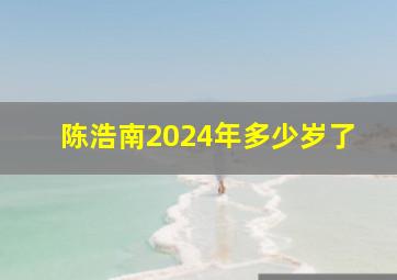 陈浩南2024年多少岁了