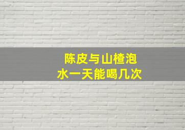 陈皮与山楂泡水一天能喝几次