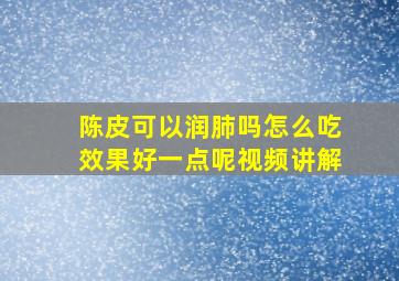 陈皮可以润肺吗怎么吃效果好一点呢视频讲解