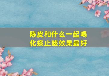 陈皮和什么一起喝化痰止咳效果最好