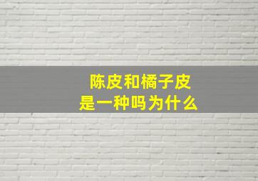 陈皮和橘子皮是一种吗为什么