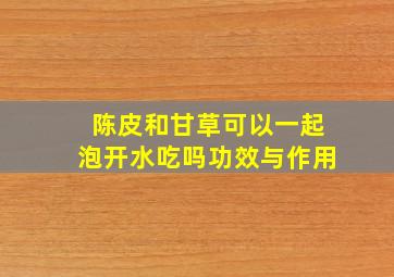 陈皮和甘草可以一起泡开水吃吗功效与作用