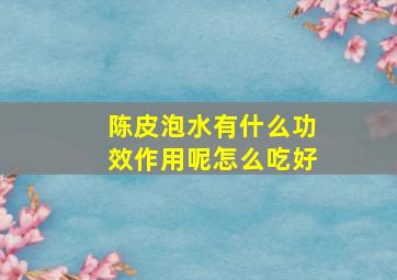 陈皮泡水有什么功效作用呢怎么吃好