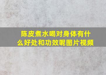 陈皮煮水喝对身体有什么好处和功效呢图片视频