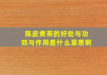 陈皮煮茶的好处与功效与作用是什么意思啊