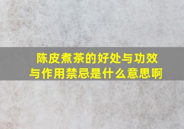 陈皮煮茶的好处与功效与作用禁忌是什么意思啊