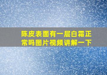 陈皮表面有一层白霜正常吗图片视频讲解一下