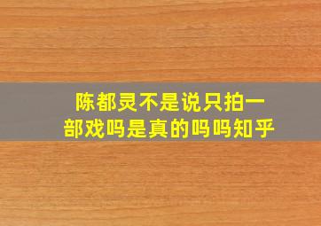 陈都灵不是说只拍一部戏吗是真的吗吗知乎