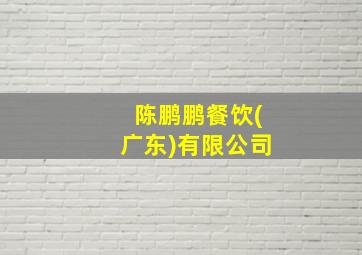 陈鹏鹏餐饮(广东)有限公司