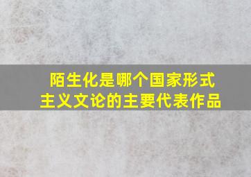 陌生化是哪个国家形式主义文论的主要代表作品