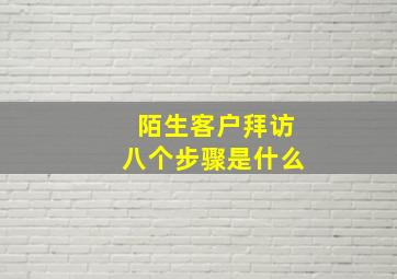 陌生客户拜访八个步骤是什么