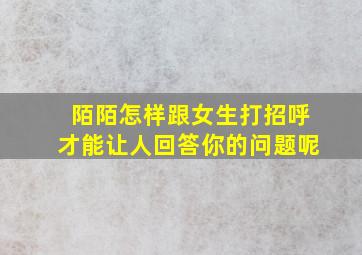 陌陌怎样跟女生打招呼才能让人回答你的问题呢