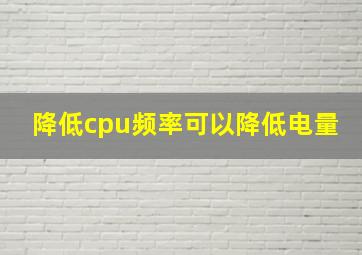 降低cpu频率可以降低电量