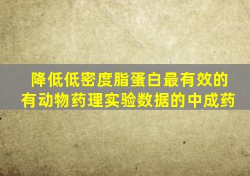 降低低密度脂蛋白最有效的有动物药理实验数据的中成药