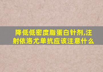 降低低密度脂蛋白针剂,注射依洛尤单抗应该注意什么