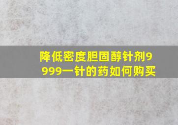 降低密度胆固醇针剂9999一针的药如何购买