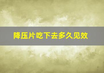 降压片吃下去多久见效