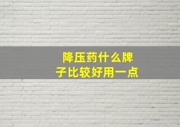 降压药什么牌子比较好用一点