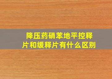 降压药硝苯地平控释片和缓释片有什么区别