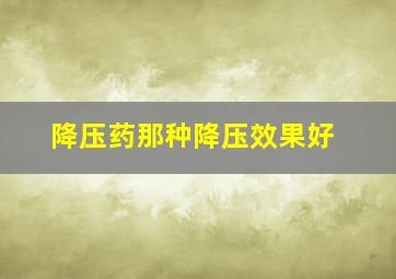 降压药那种降压效果好