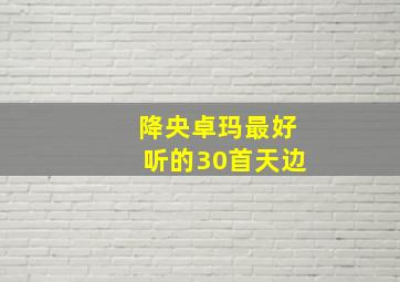 降央卓玛最好听的30首天边