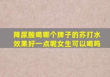 降尿酸喝哪个牌子的苏打水效果好一点呢女生可以喝吗