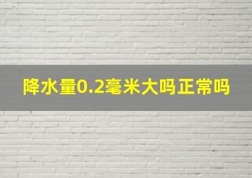 降水量0.2毫米大吗正常吗