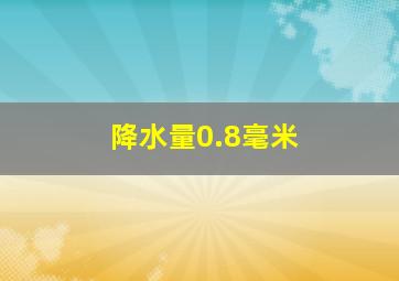 降水量0.8毫米