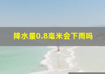 降水量0.8毫米会下雨吗